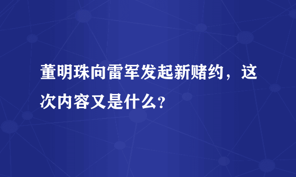 董明珠向雷军发起新赌约，这次内容又是什么？