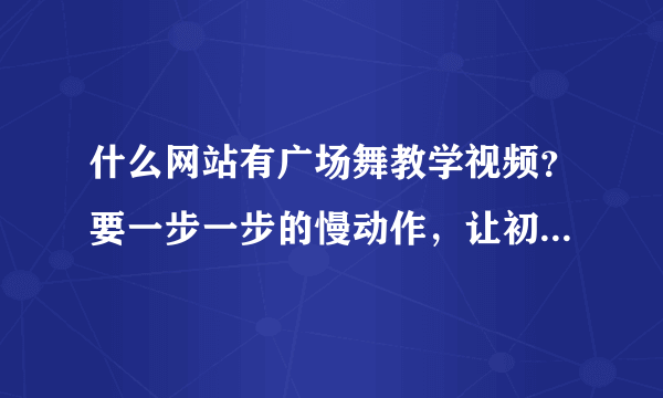 什么网站有广场舞教学视频？要一步一步的慢动作，让初学者一看就会。