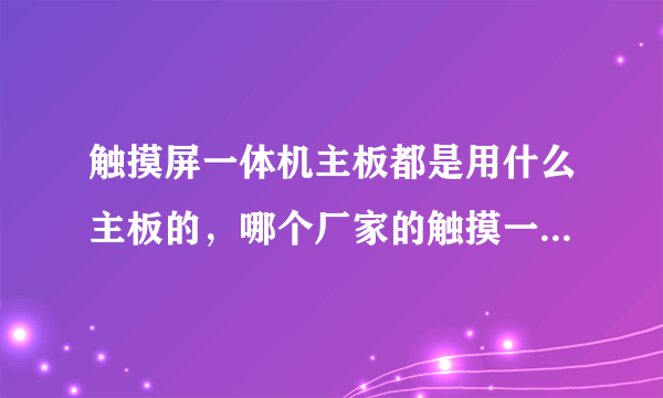 触摸屏一体机主板都是用什么主板的，哪个厂家的触摸一体机做得比较好