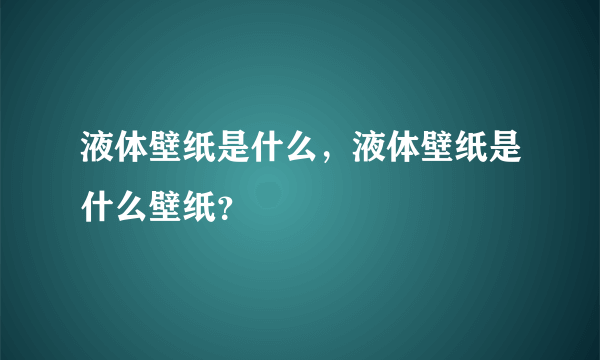 液体壁纸是什么，液体壁纸是什么壁纸？