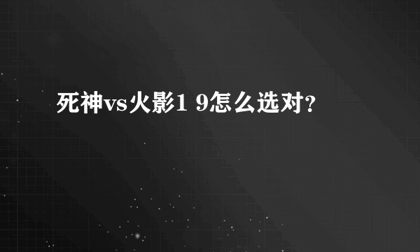 死神vs火影1 9怎么选对？