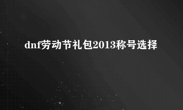 dnf劳动节礼包2013称号选择