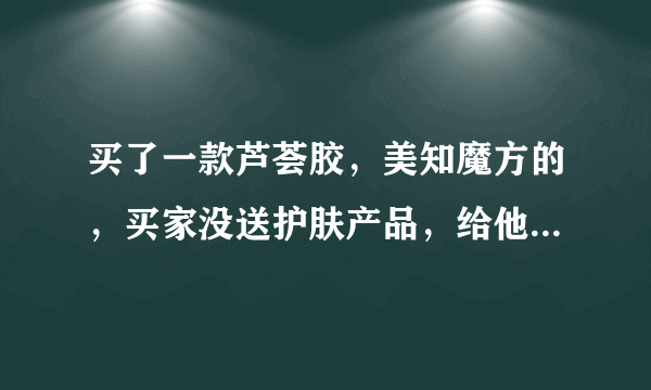 买了一款芦荟胶，美知魔方的，买家没送护肤产品，给他差评他居然打电话来骂我，要怎么办维权？