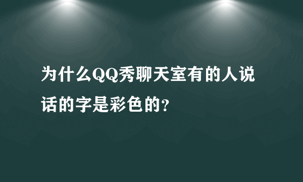 为什么QQ秀聊天室有的人说话的字是彩色的？