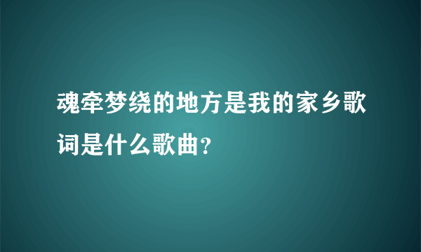 魂牵梦绕的地方是我的家乡歌词是什么歌曲？