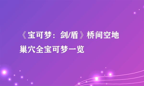 《宝可梦：剑/盾》桥间空地巢穴全宝可梦一览