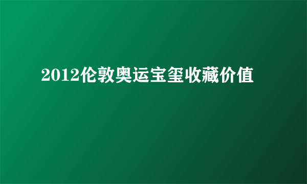 2012伦敦奥运宝玺收藏价值