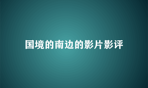 国境的南边的影片影评