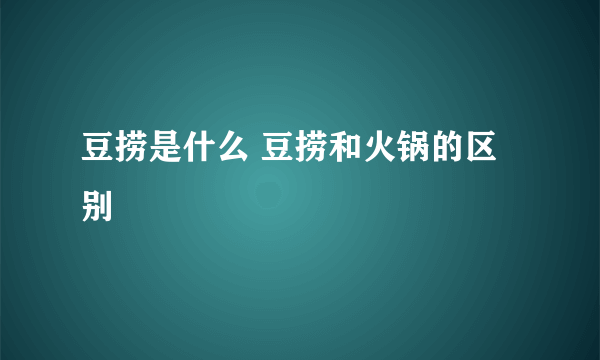 豆捞是什么 豆捞和火锅的区别