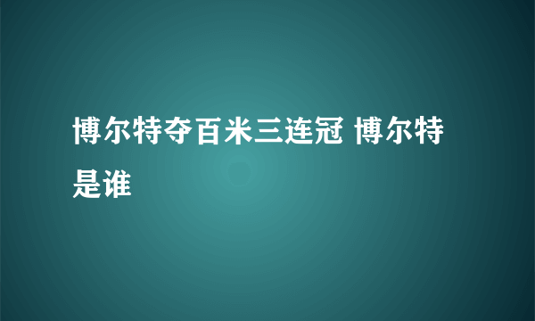 博尔特夺百米三连冠 博尔特是谁