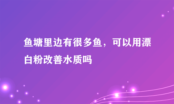 鱼塘里边有很多鱼，可以用漂白粉改善水质吗