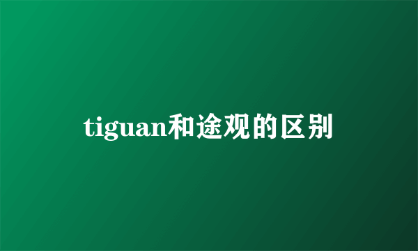 tiguan和途观的区别