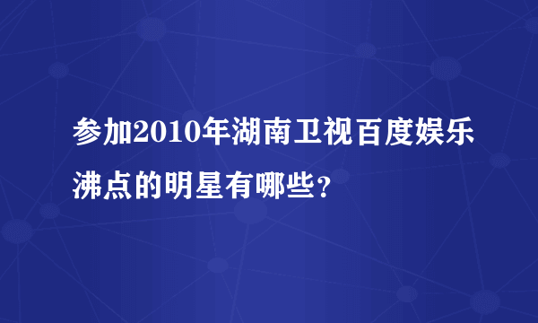 参加2010年湖南卫视百度娱乐沸点的明星有哪些？