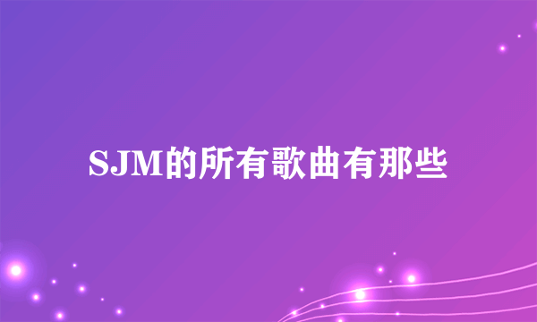 SJM的所有歌曲有那些