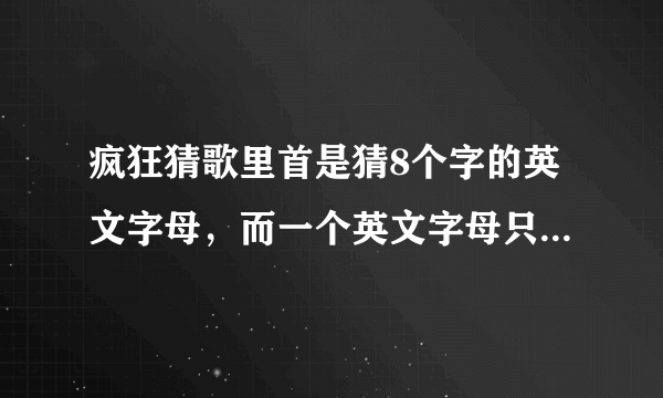 疯狂猜歌里首是猜8个字的英文字母，而一个英文字母只能使用一次？