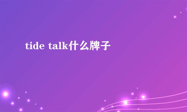 tide talk什么牌子