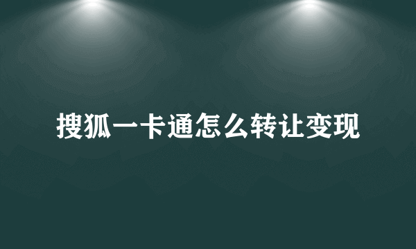 搜狐一卡通怎么转让变现