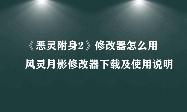 《恶灵附身2》修改器怎么用 风灵月影修改器下载及使用说明