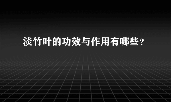 淡竹叶的功效与作用有哪些？