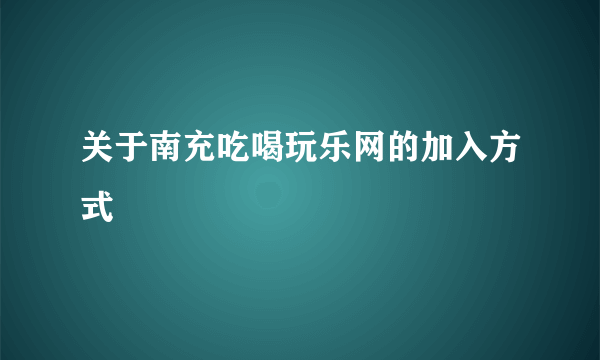 关于南充吃喝玩乐网的加入方式