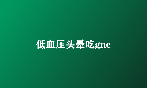 低血压头晕吃gnc