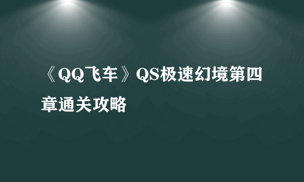 《QQ飞车》QS极速幻境第四章通关攻略