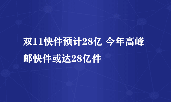 双11快件预计28亿 今年高峰邮快件或达28亿件