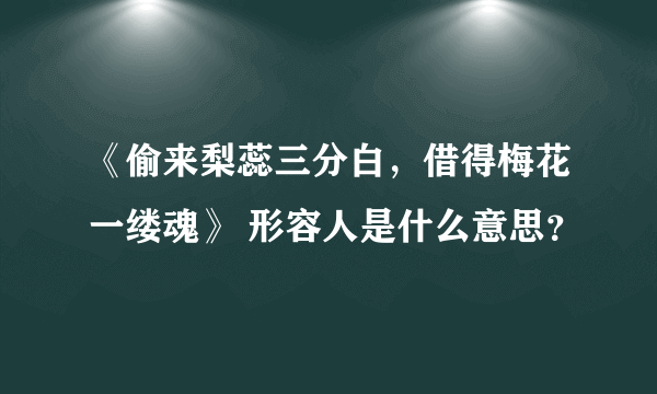 《偷来梨蕊三分白，借得梅花一缕魂》 形容人是什么意思？