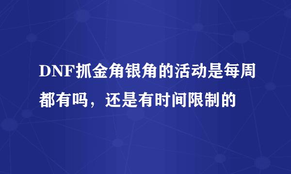 DNF抓金角银角的活动是每周都有吗，还是有时间限制的