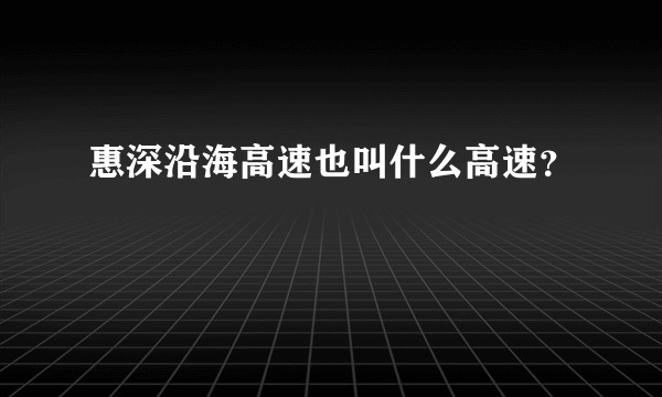 惠深沿海高速也叫什么高速？