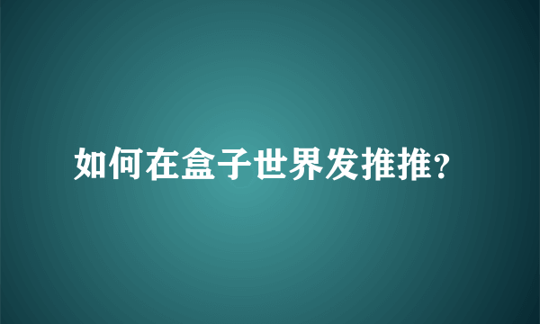 如何在盒子世界发推推？