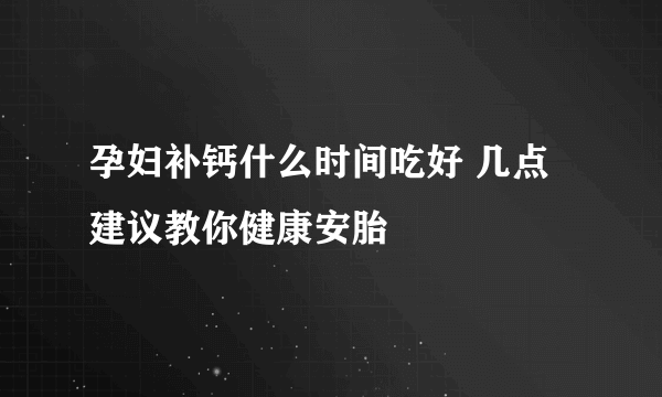 孕妇补钙什么时间吃好 几点建议教你健康安胎