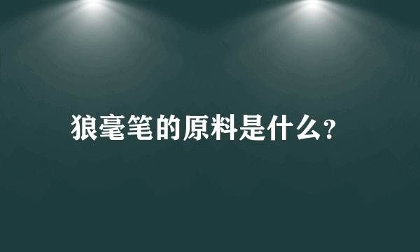 狼毫笔的原料是什么？