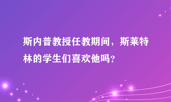 斯内普教授任教期间，斯莱特林的学生们喜欢他吗？