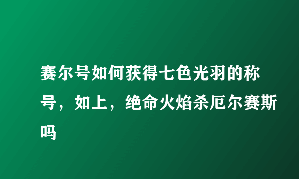 赛尔号如何获得七色光羽的称号，如上，绝命火焰杀厄尔赛斯吗