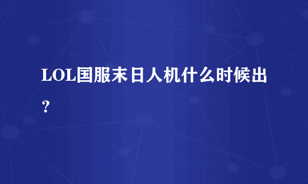 LOL国服末日人机什么时候出？