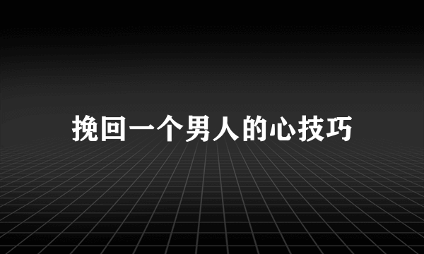 挽回一个男人的心技巧