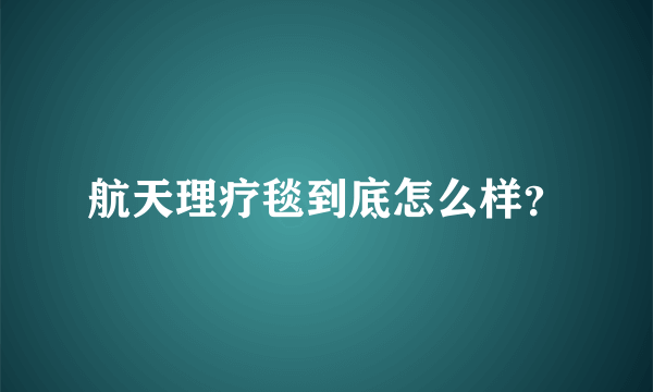 航天理疗毯到底怎么样？