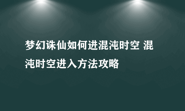 梦幻诛仙如何进混沌时空 混沌时空进入方法攻略