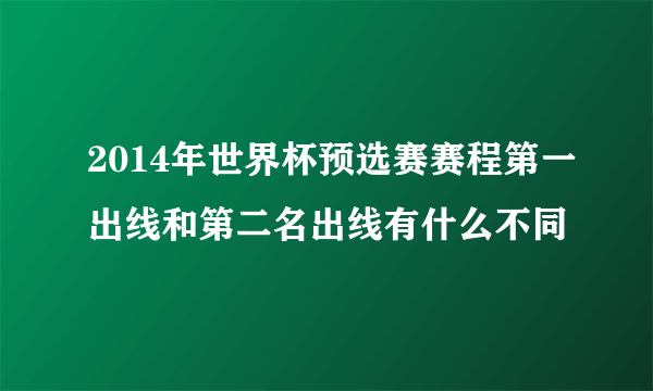 2014年世界杯预选赛赛程第一出线和第二名出线有什么不同