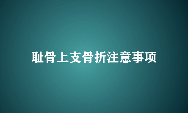 耻骨上支骨折注意事项