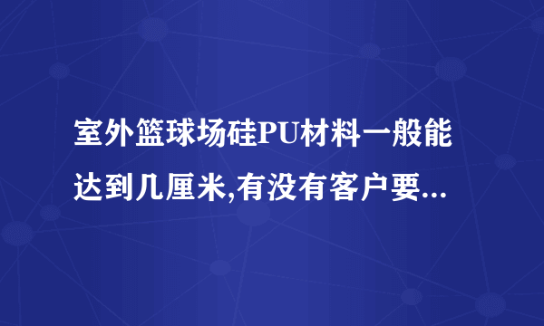 室外篮球场硅PU材料一般能达到几厘米,有没有客户要求必须达到过?