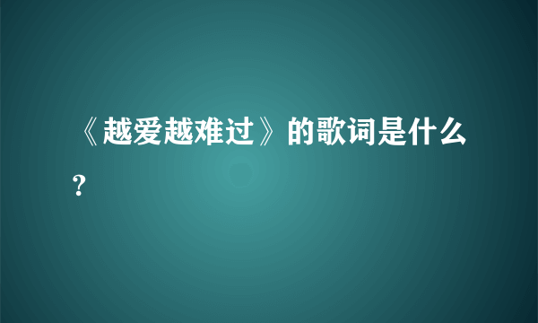 《越爱越难过》的歌词是什么?