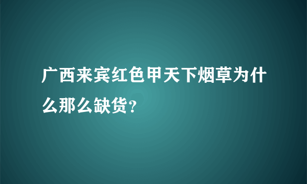 广西来宾红色甲天下烟草为什么那么缺货？