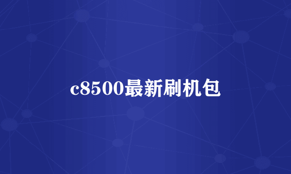 c8500最新刷机包