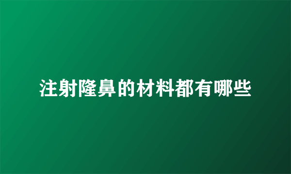 注射隆鼻的材料都有哪些