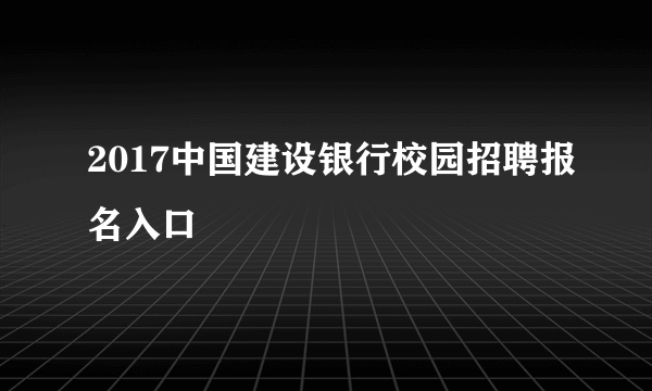 2017中国建设银行校园招聘报名入口