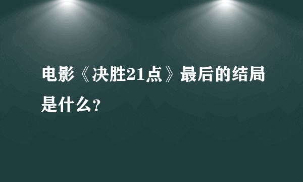 电影《决胜21点》最后的结局是什么？