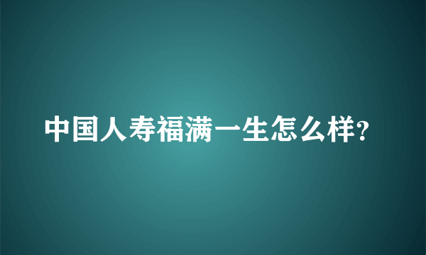 中国人寿福满一生怎么样？