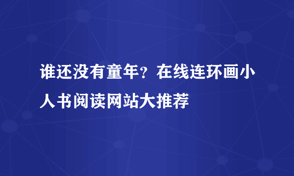 谁还没有童年？在线连环画小人书阅读网站大推荐